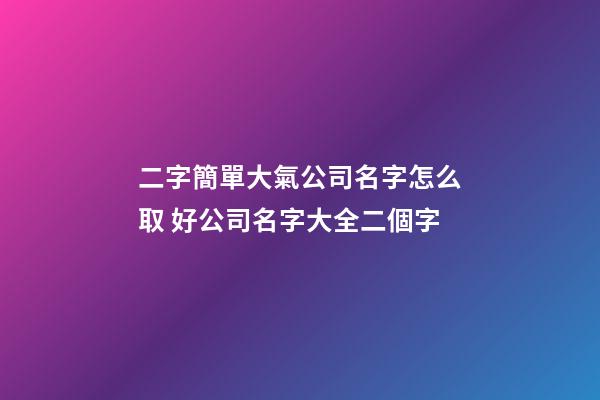 二字簡單大氣公司名字怎么取 好公司名字大全二個字